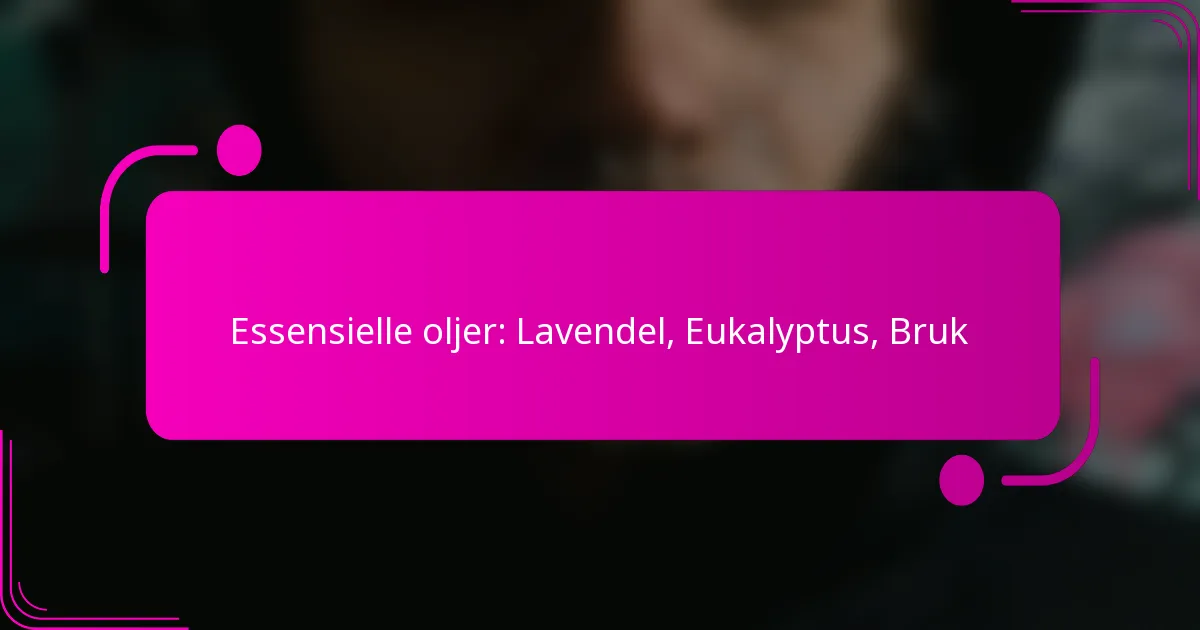 Essensielle oljer: Lavendel, Eukalyptus, Bruk