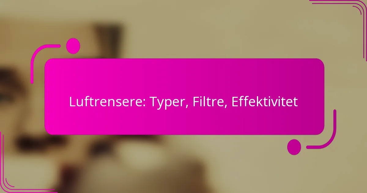Luftrensere: Typer, Filtre, Effektivitet