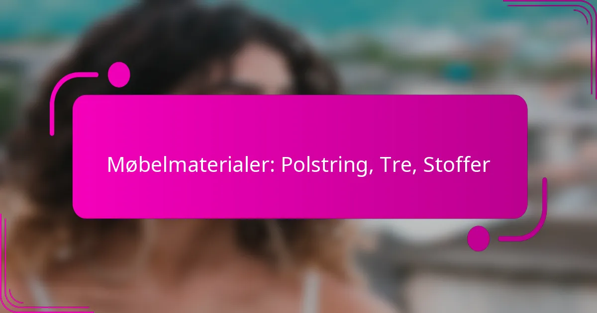 Møbelmaterialer: Polstring, Tre, Stoffer