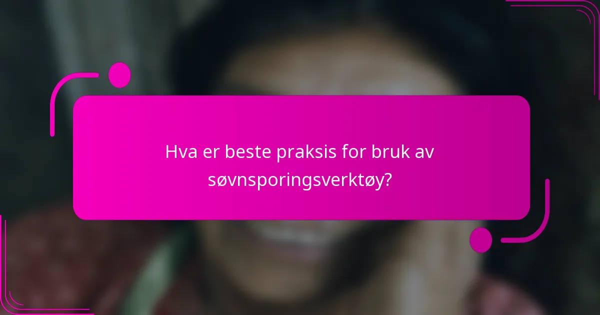 Hva er beste praksis for bruk av søvnsporingsverktøy?