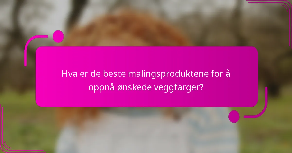 Hva er de beste malingsproduktene for å oppnå ønskede veggfarger?