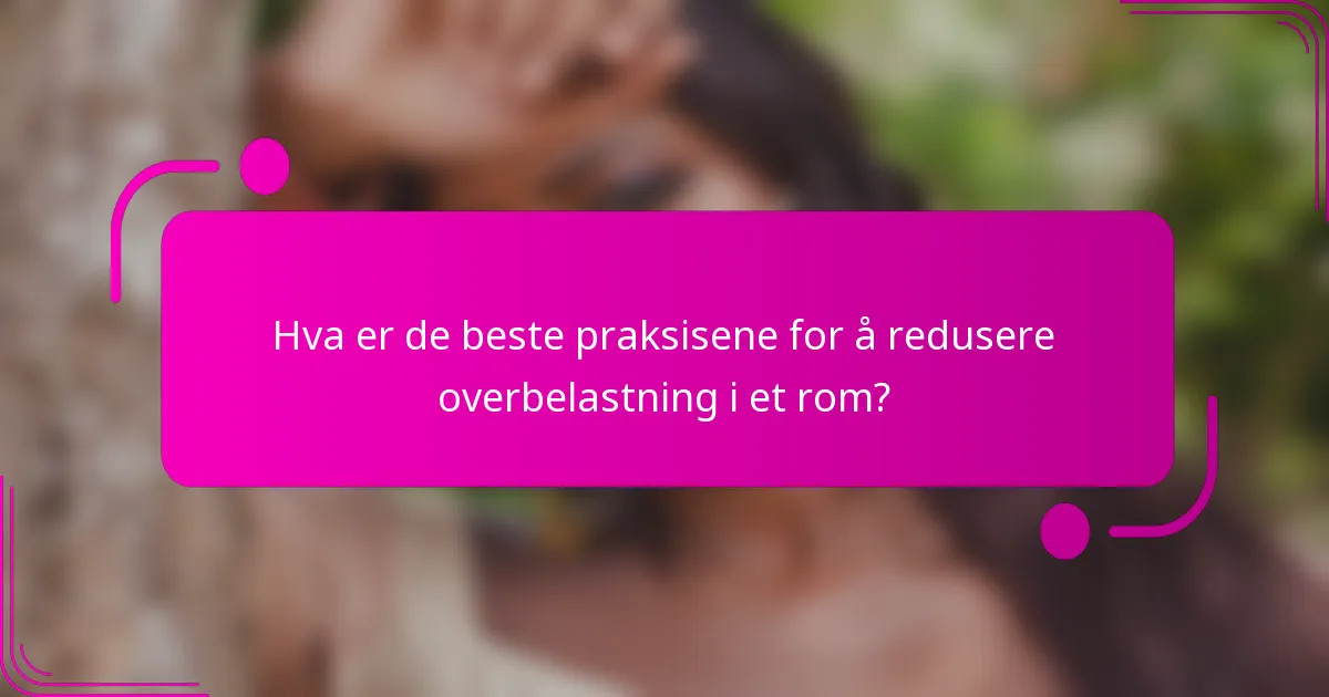 Hva er de beste praksisene for å redusere overbelastning i et rom?