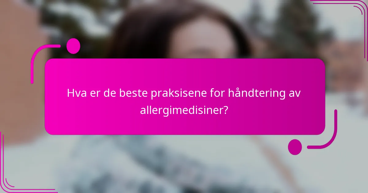 Hva er de beste praksisene for håndtering av allergimedisiner?