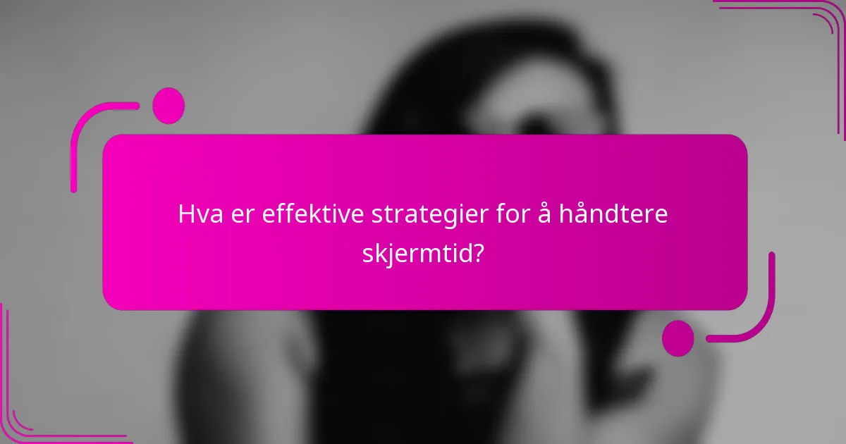 Hva er effektive strategier for å håndtere skjermtid?