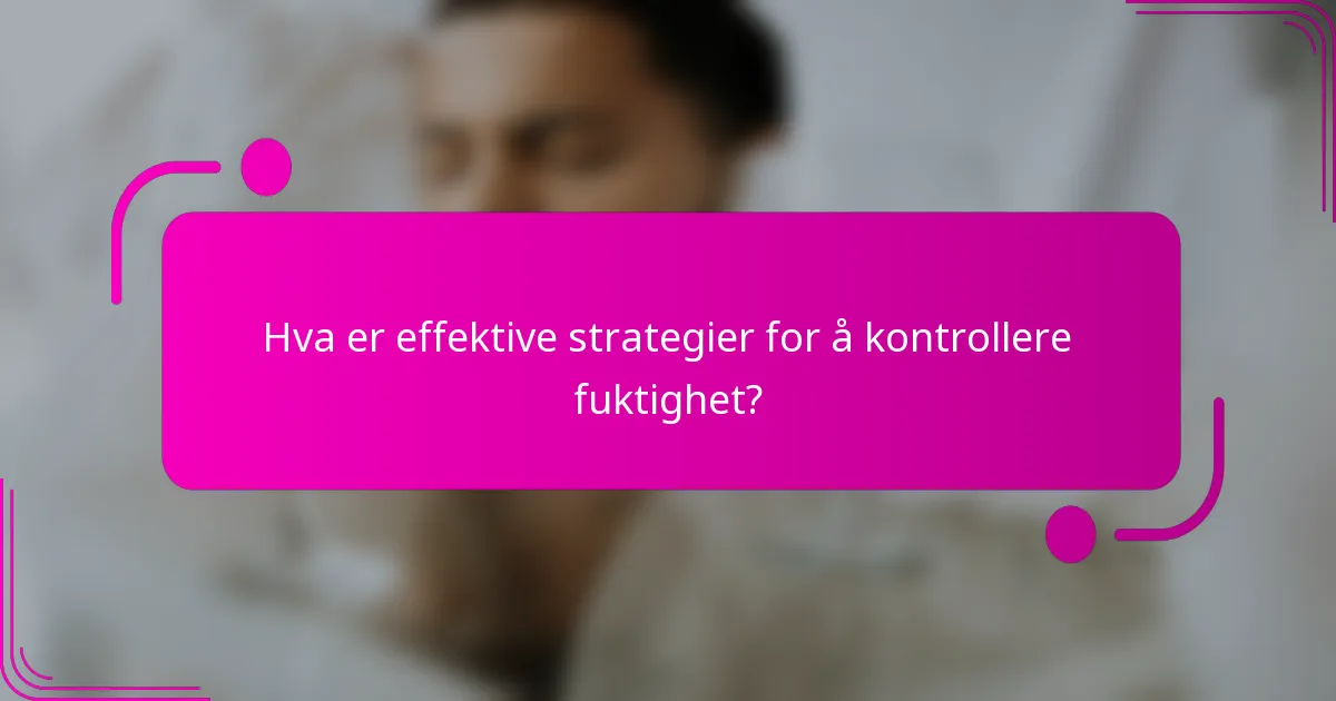 Hva er effektive strategier for å kontrollere fuktighet?