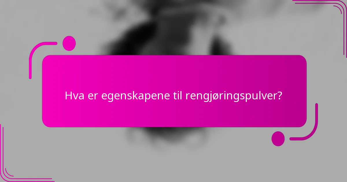 Hva er egenskapene til rengjøringspulver?
