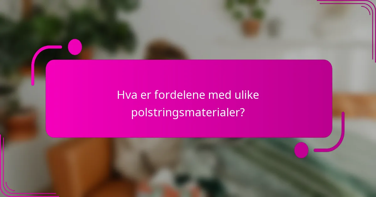 Hva er fordelene med ulike polstringsmaterialer?