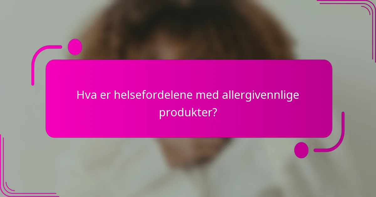 Hva er helsefordelene med allergivennlige produkter?