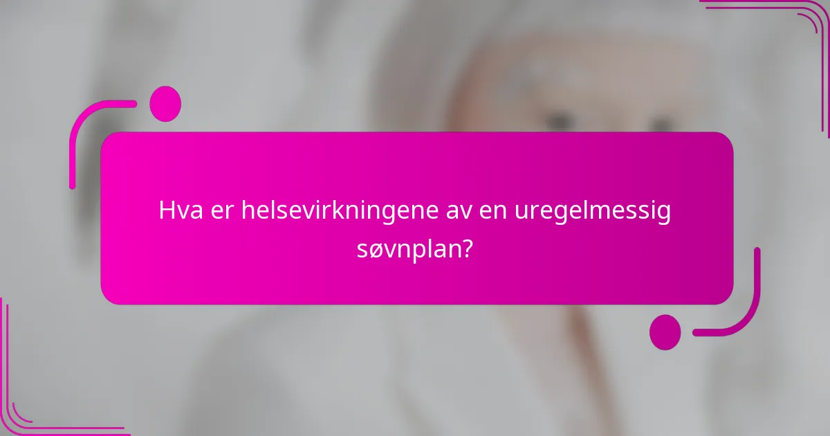 Hva er helsevirkningene av en uregelmessig søvnplan?