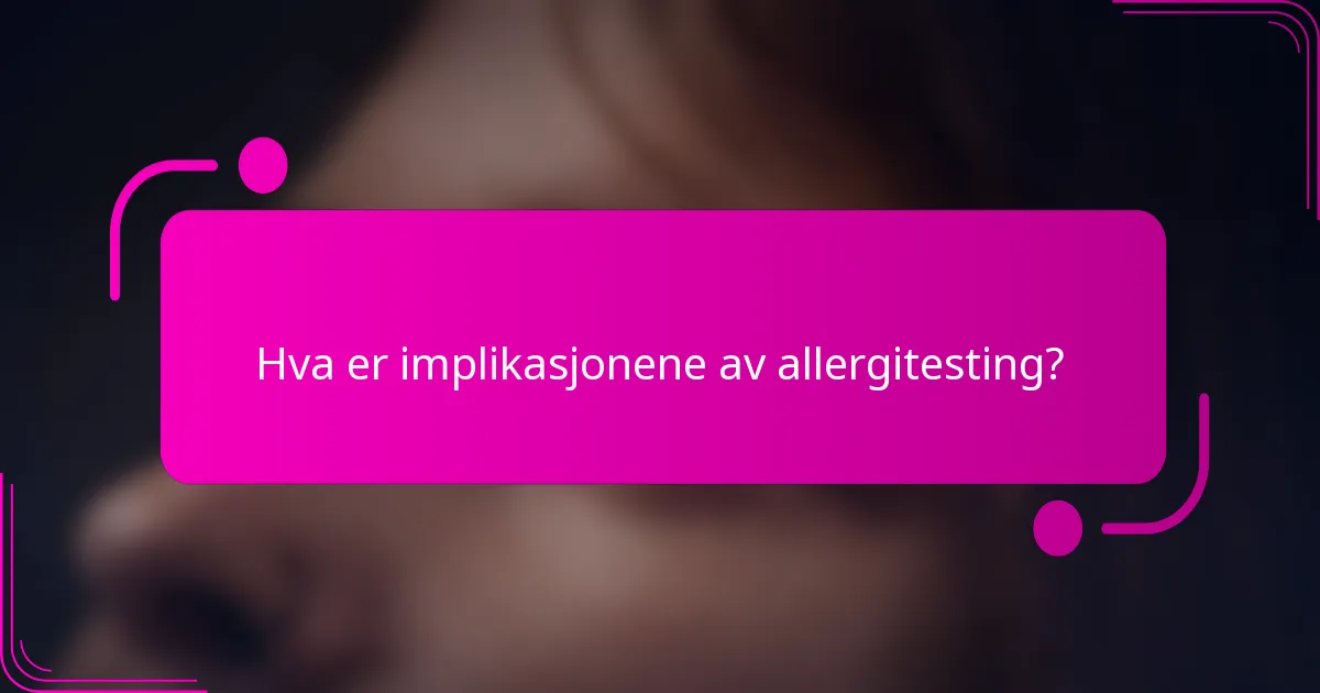 Hva er implikasjonene av allergitesting?