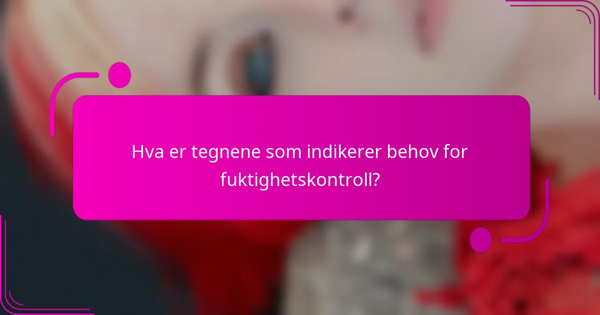 Hva er tegnene som indikerer behov for fuktighetskontroll?