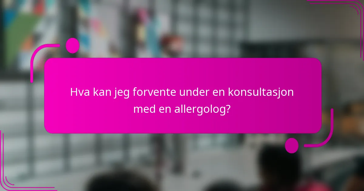 Hva kan jeg forvente under en konsultasjon med en allergolog?