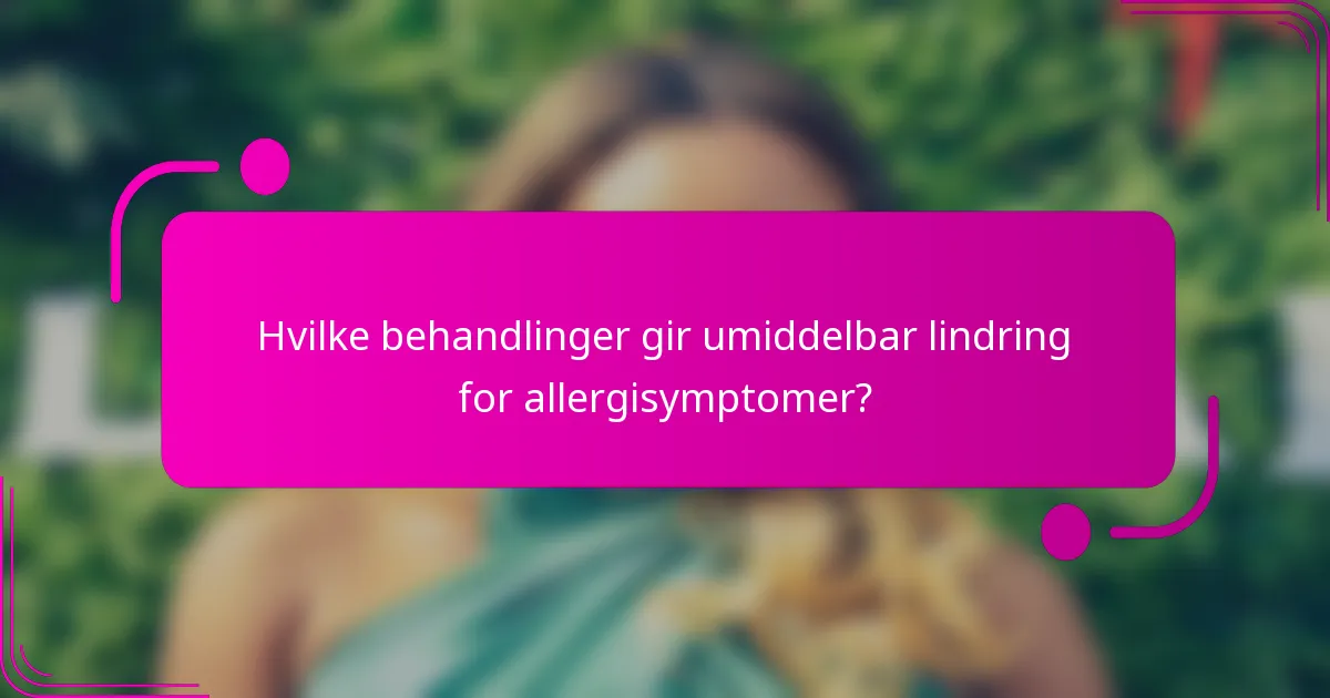 Hvilke behandlinger gir umiddelbar lindring for allergisymptomer?