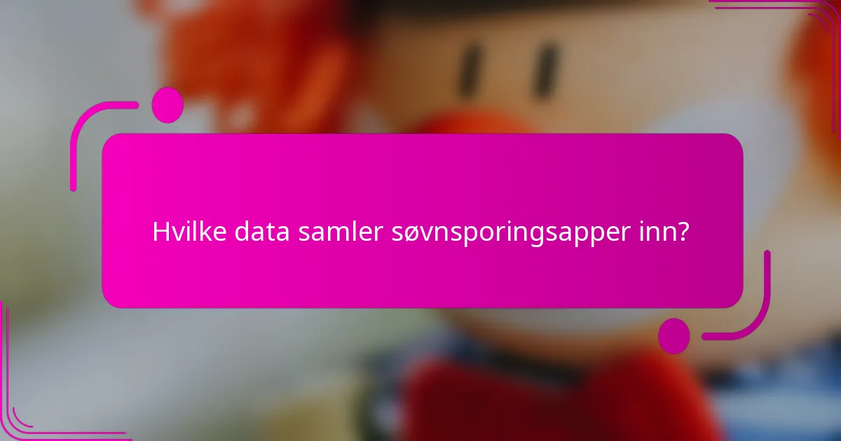 Hvilke data samler søvnsporingsapper inn?