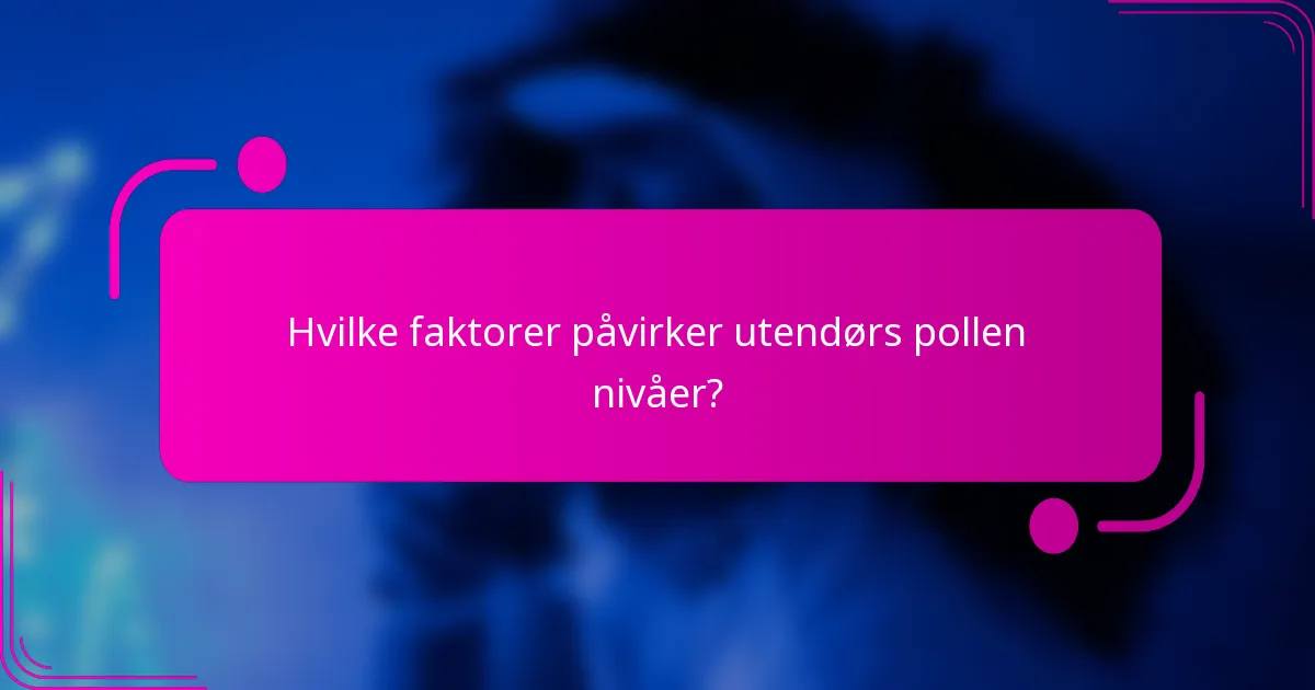 Hvilke faktorer påvirker utendørs pollen nivåer?