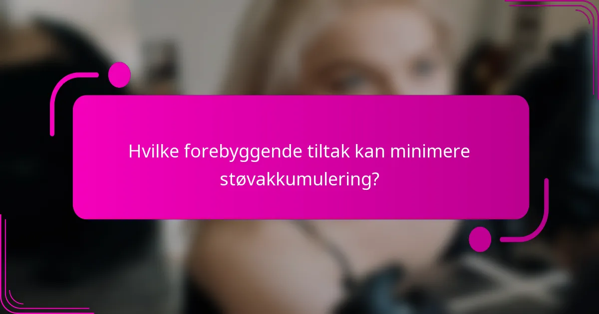 Hvilke forebyggende tiltak kan minimere støvakkumulering?