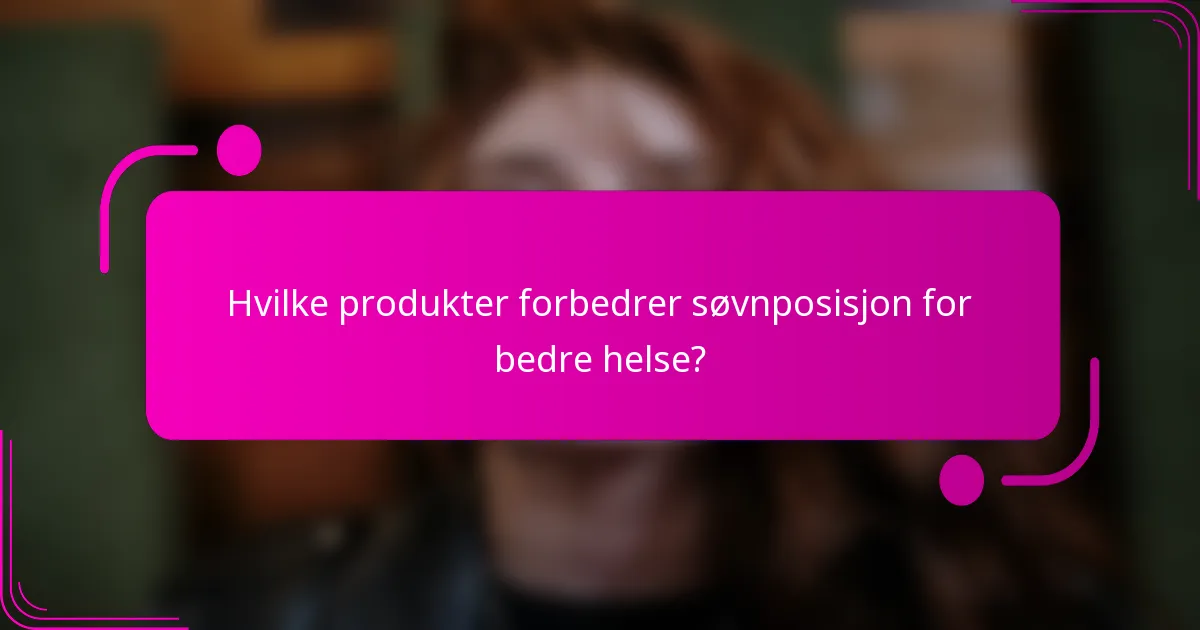 Hvilke produkter forbedrer søvnposisjon for bedre helse?