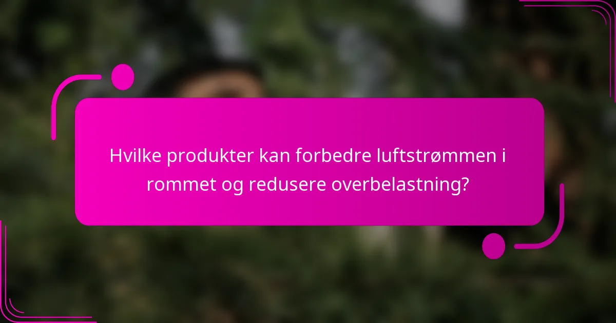 Hvilke produkter kan forbedre luftstrømmen i rommet og redusere overbelastning?