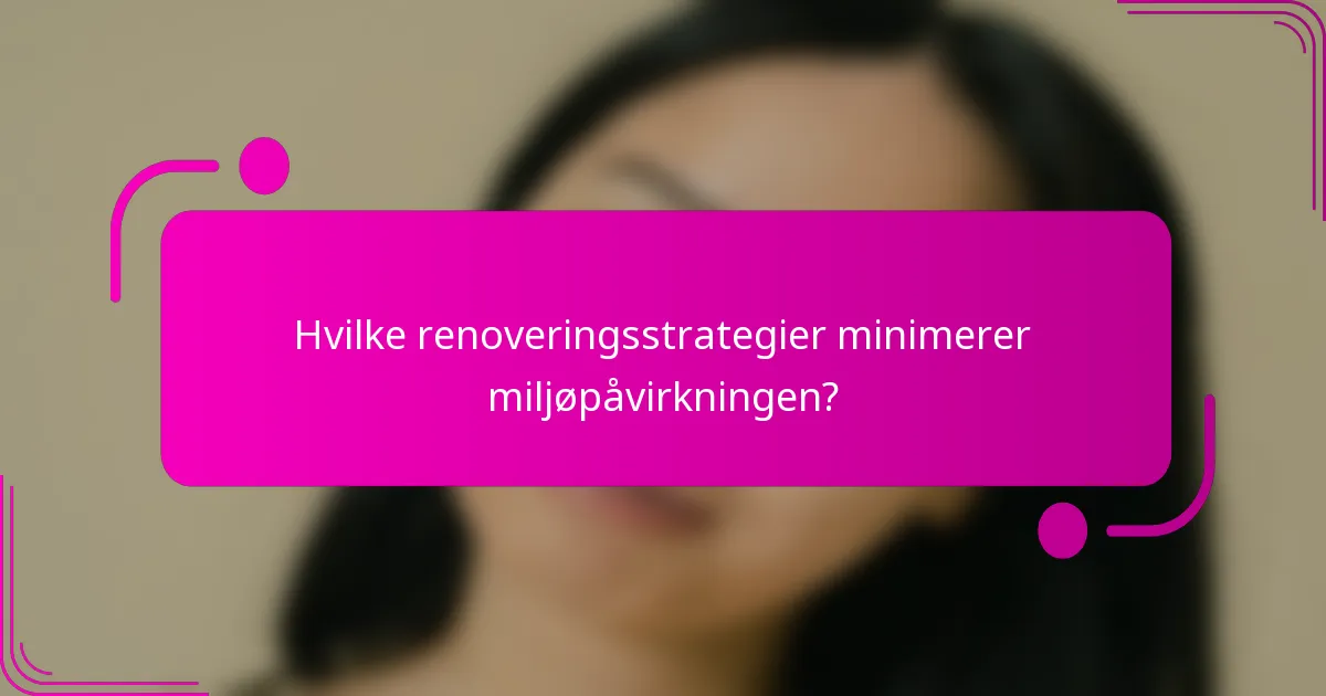 Hvilke renoveringsstrategier minimerer miljøpåvirkningen?