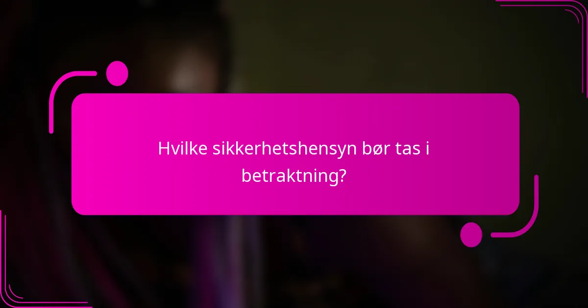 Hvilke sikkerhetshensyn bør tas i betraktning?