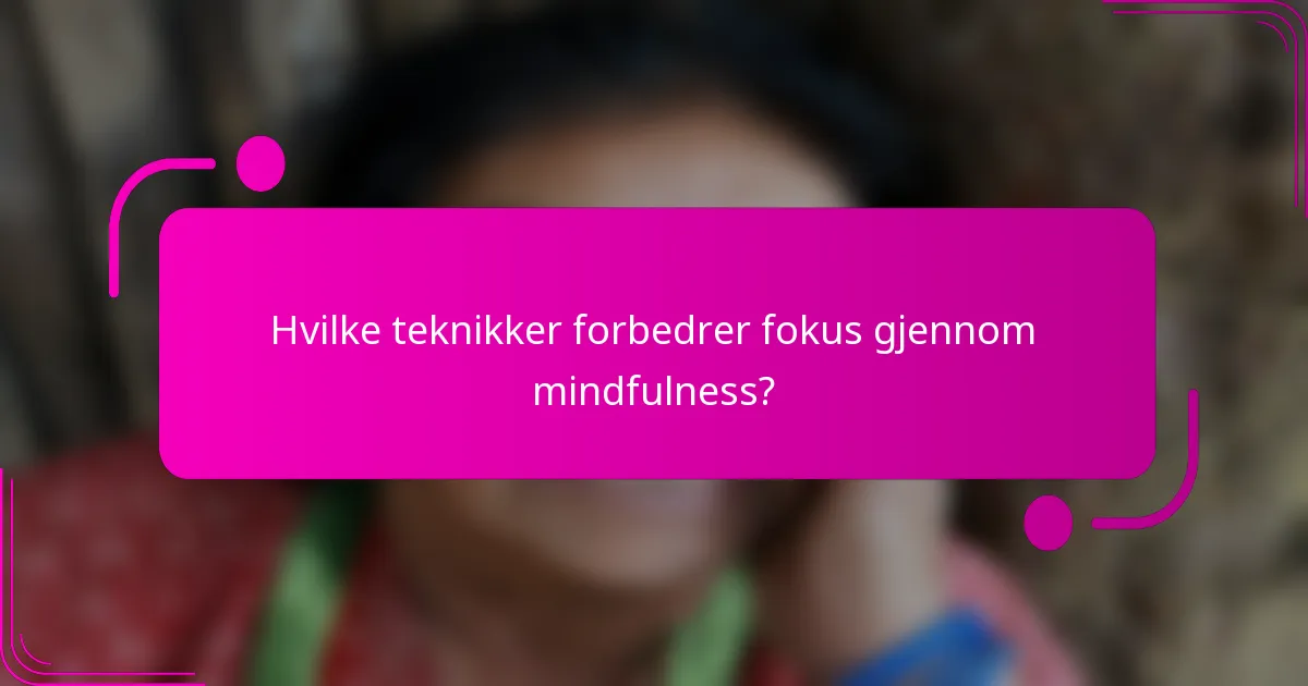 Hvilke teknikker forbedrer fokus gjennom mindfulness?