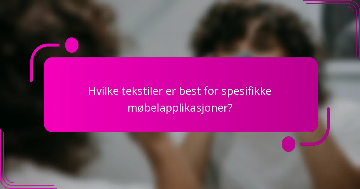 Hvilke tekstiler er best for spesifikke møbelapplikasjoner?