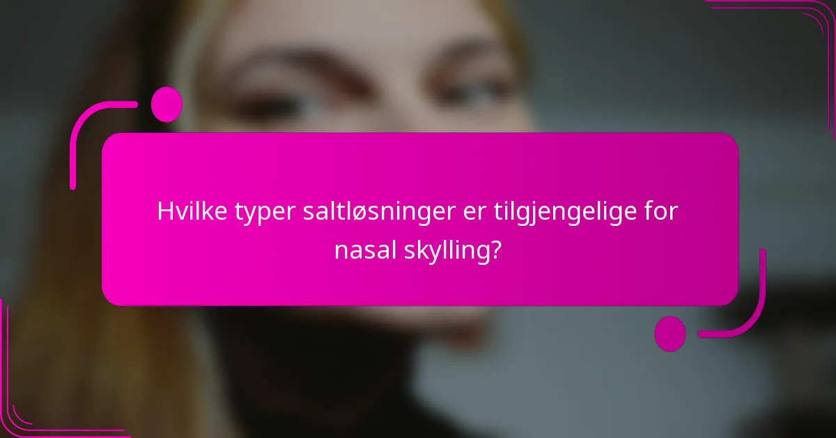 Hvilke typer saltløsninger er tilgjengelige for nasal skylling?