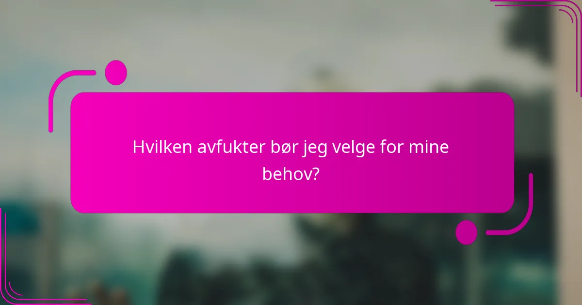 Hvilken avfukter bør jeg velge for mine behov?