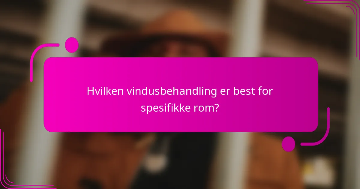 Hvilken vindusbehandling er best for spesifikke rom?