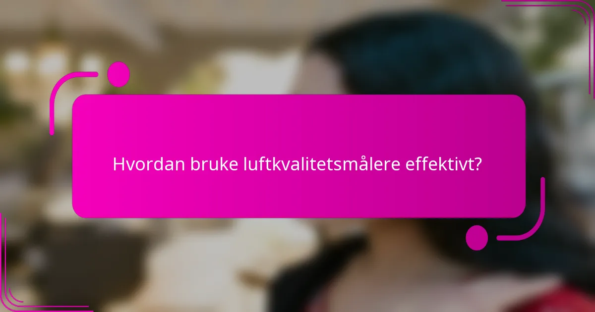 Hvordan bruke luftkvalitetsmålere effektivt?