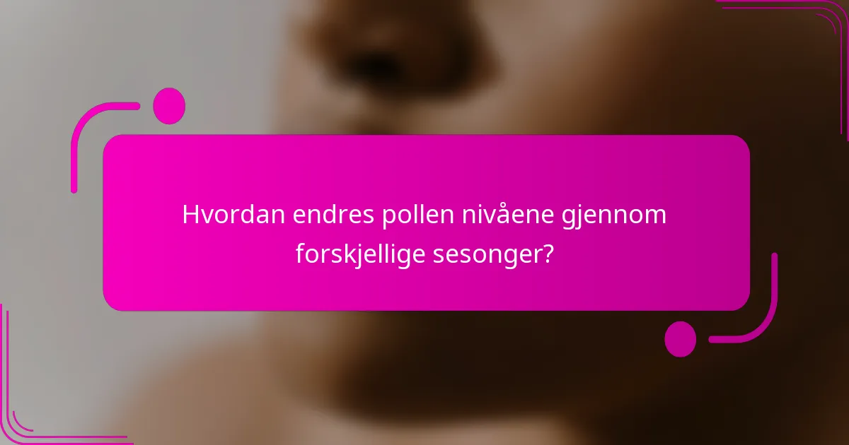 Hvordan endres pollen nivåene gjennom forskjellige sesonger?