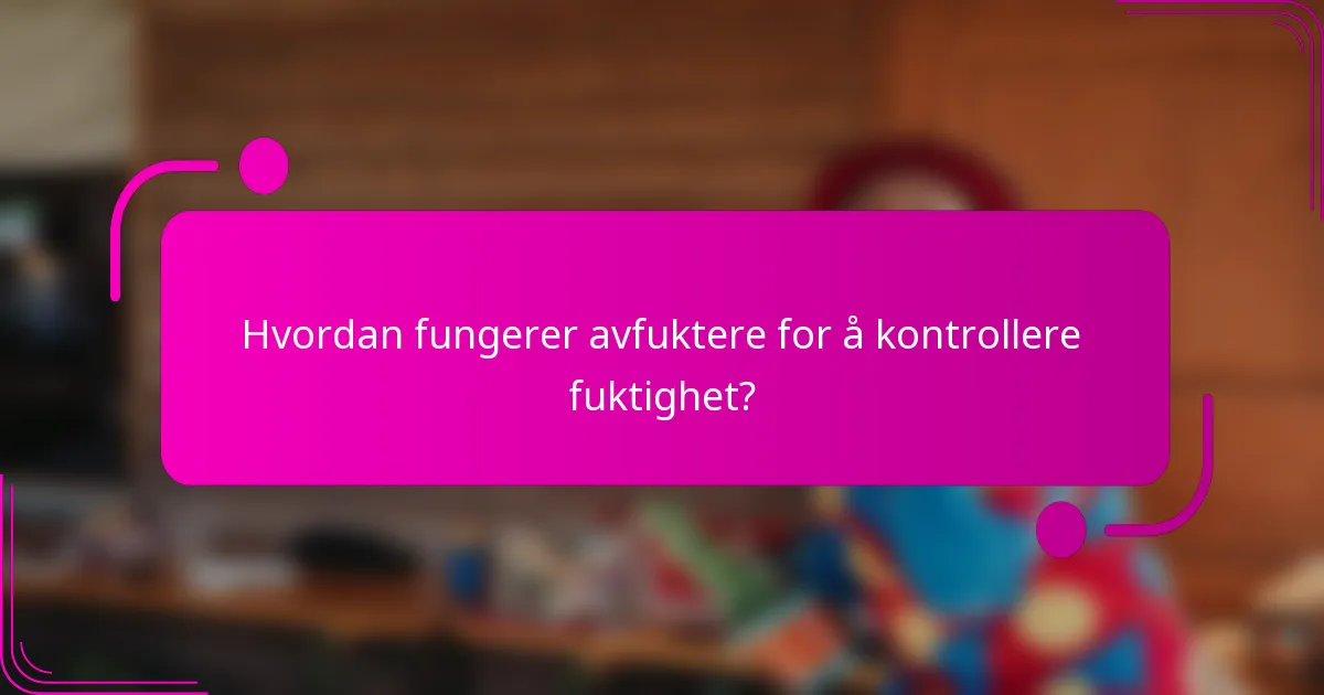 Hvordan fungerer avfuktere for å kontrollere fuktighet?