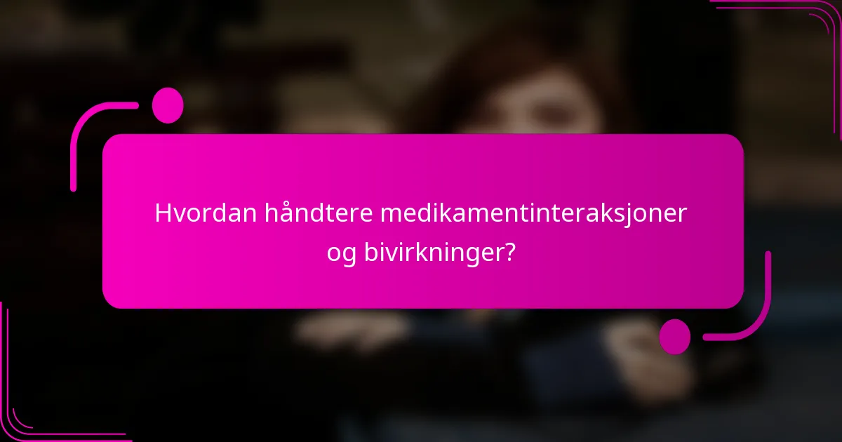 Hvordan håndtere medikamentinteraksjoner og bivirkninger?
