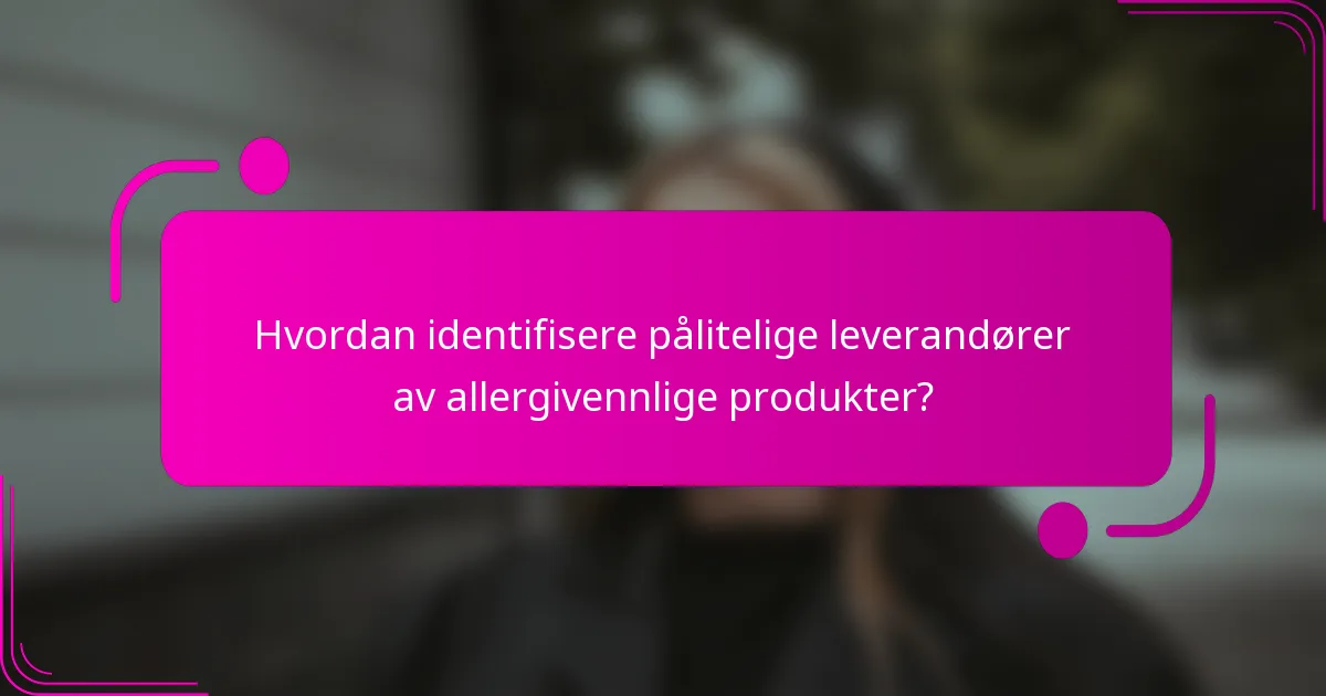 Hvordan identifisere pålitelige leverandører av allergivennlige produkter?
