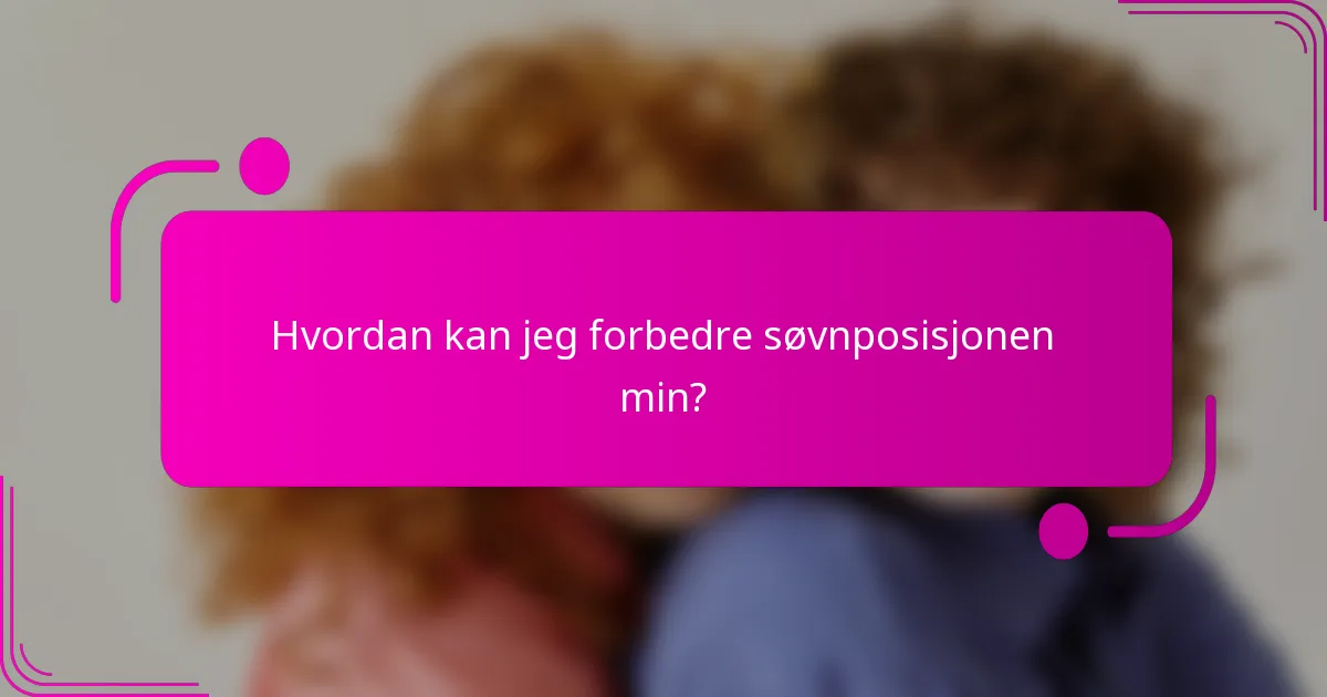 Hvordan kan jeg forbedre søvnposisjonen min?