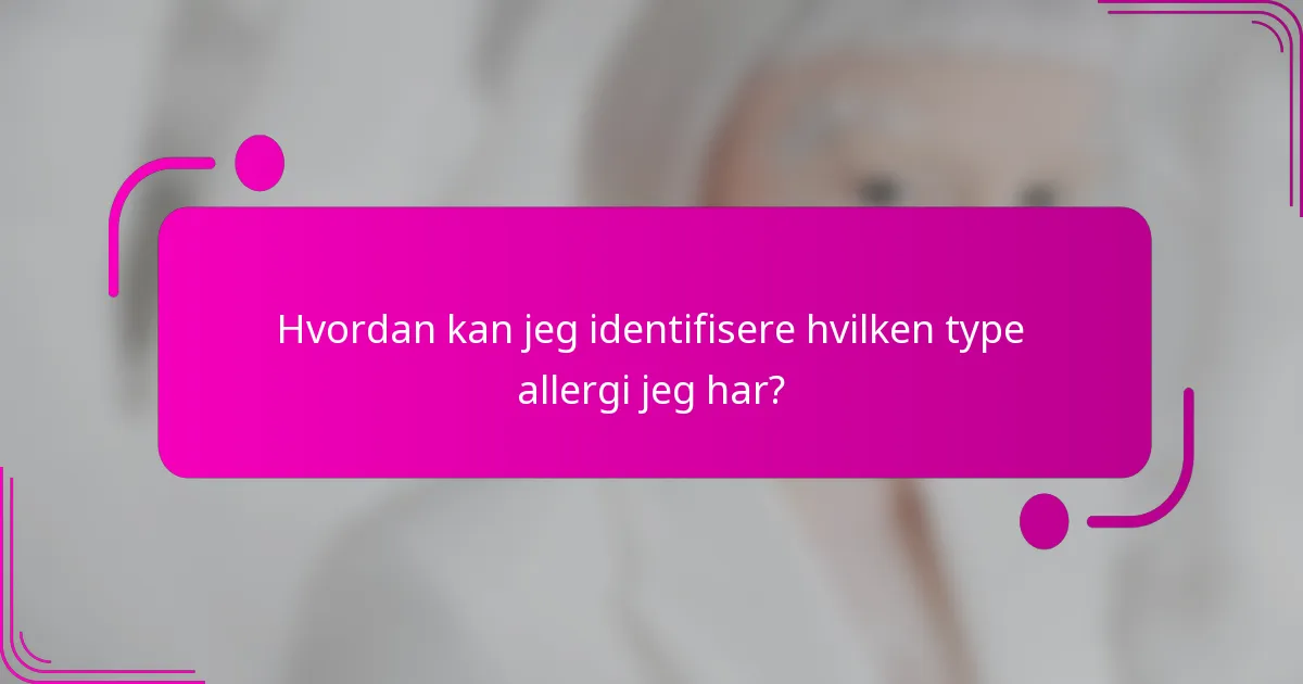 Hvordan kan jeg identifisere hvilken type allergi jeg har?