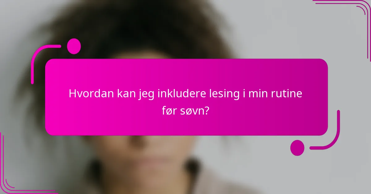 Hvordan kan jeg inkludere lesing i min rutine før søvn?