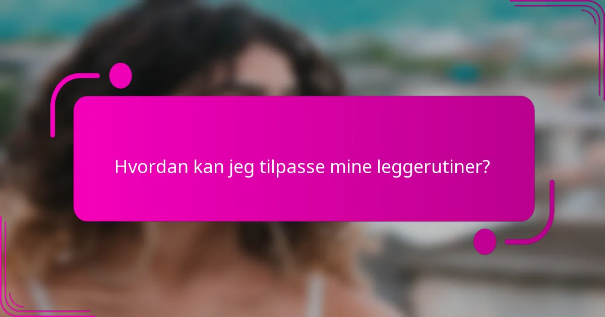 Hvordan kan jeg tilpasse mine leggerutiner?
