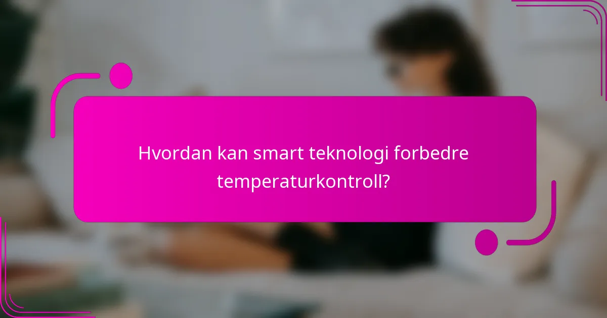 Hvordan kan smart teknologi forbedre temperaturkontroll?