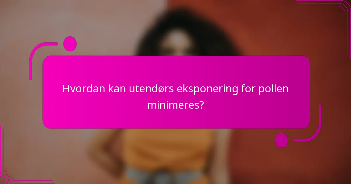 Hvordan kan utendørs eksponering for pollen minimeres?