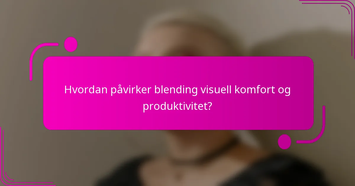 Hvordan påvirker blending visuell komfort og produktivitet?