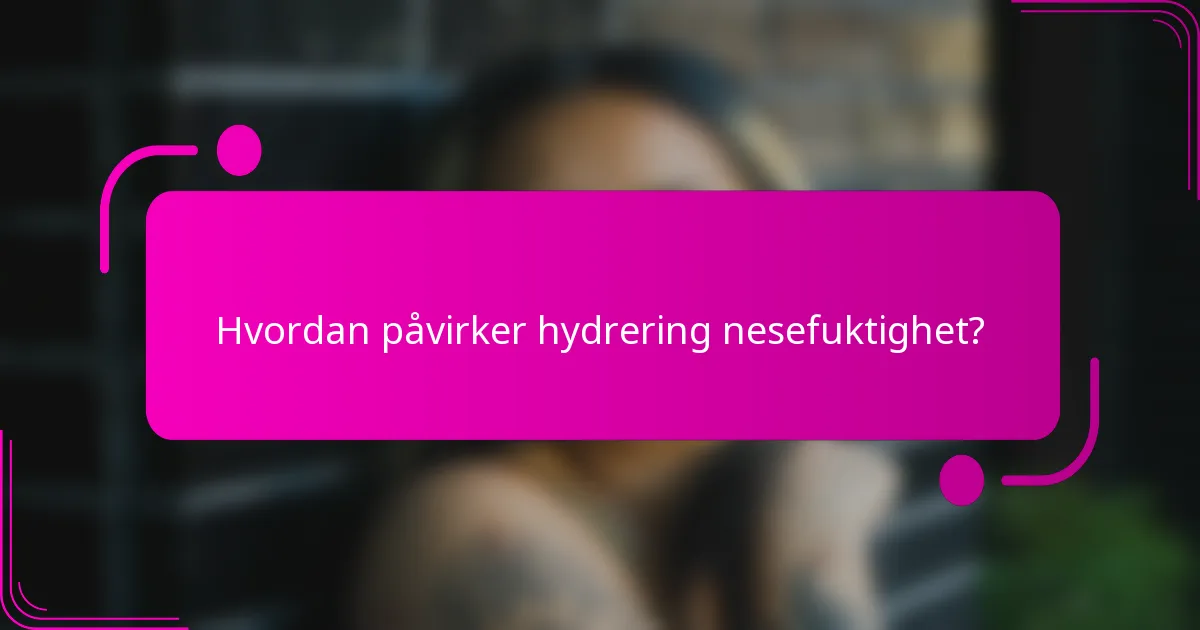 Hvordan påvirker hydrering nesefuktighet?
