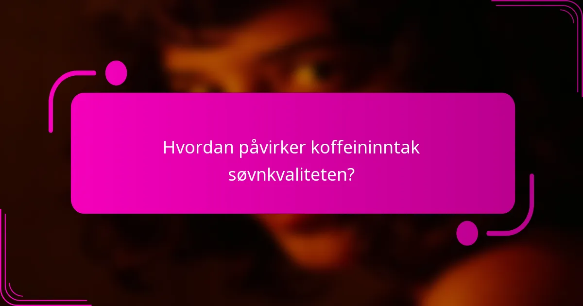 Hvordan påvirker koffeininntak søvnkvaliteten?