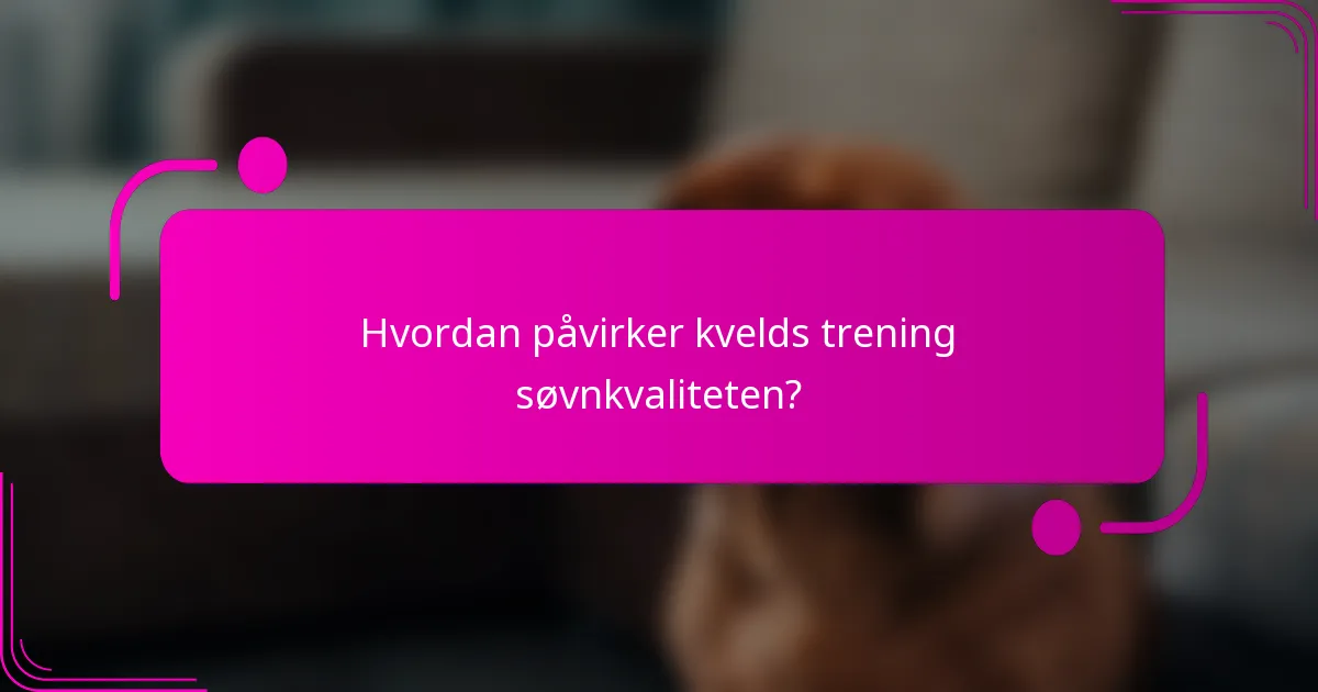 Hvordan påvirker kvelds trening søvnkvaliteten?