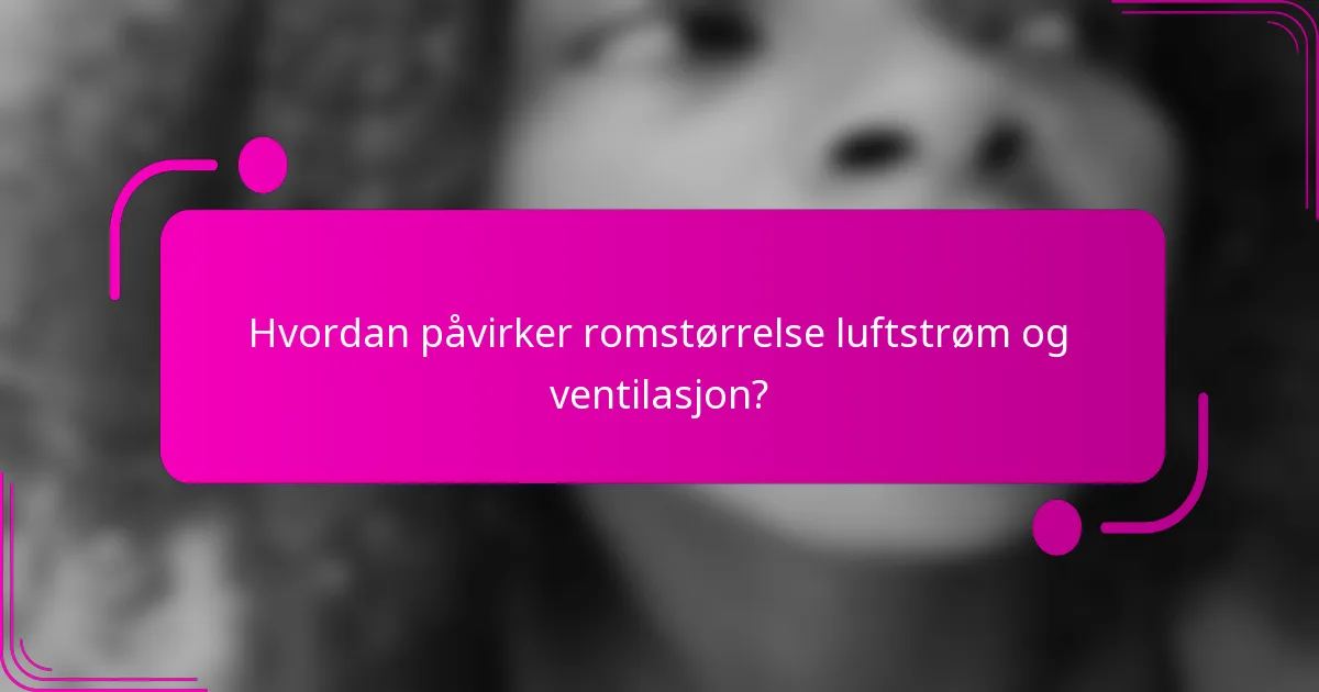 Hvordan påvirker romstørrelse luftstrøm og ventilasjon?