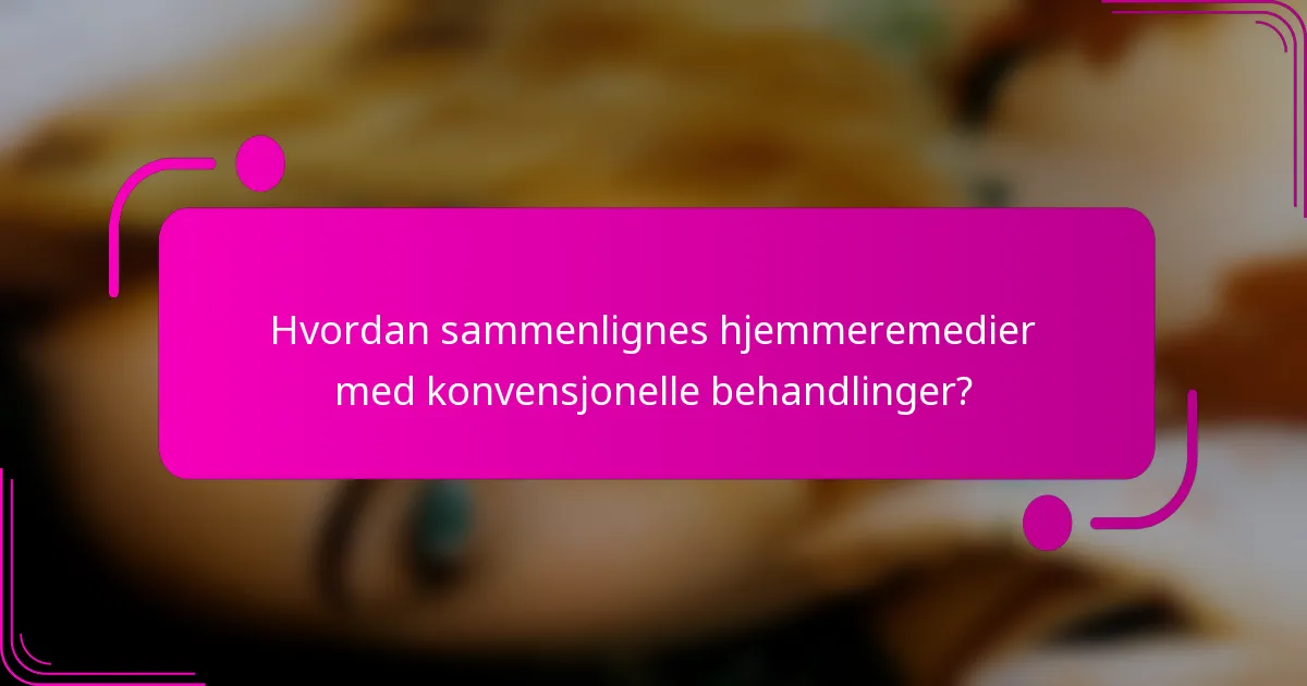 Hvordan sammenlignes hjemmeremedier med konvensjonelle behandlinger?