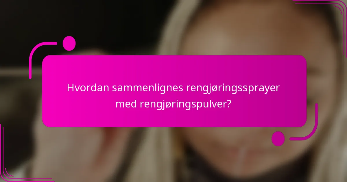 Hvordan sammenlignes rengjøringssprayer med rengjøringspulver?