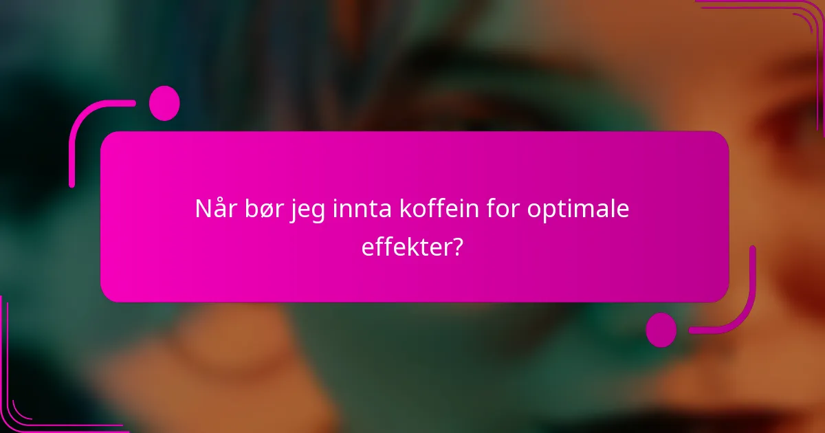 Når bør jeg innta koffein for optimale effekter?