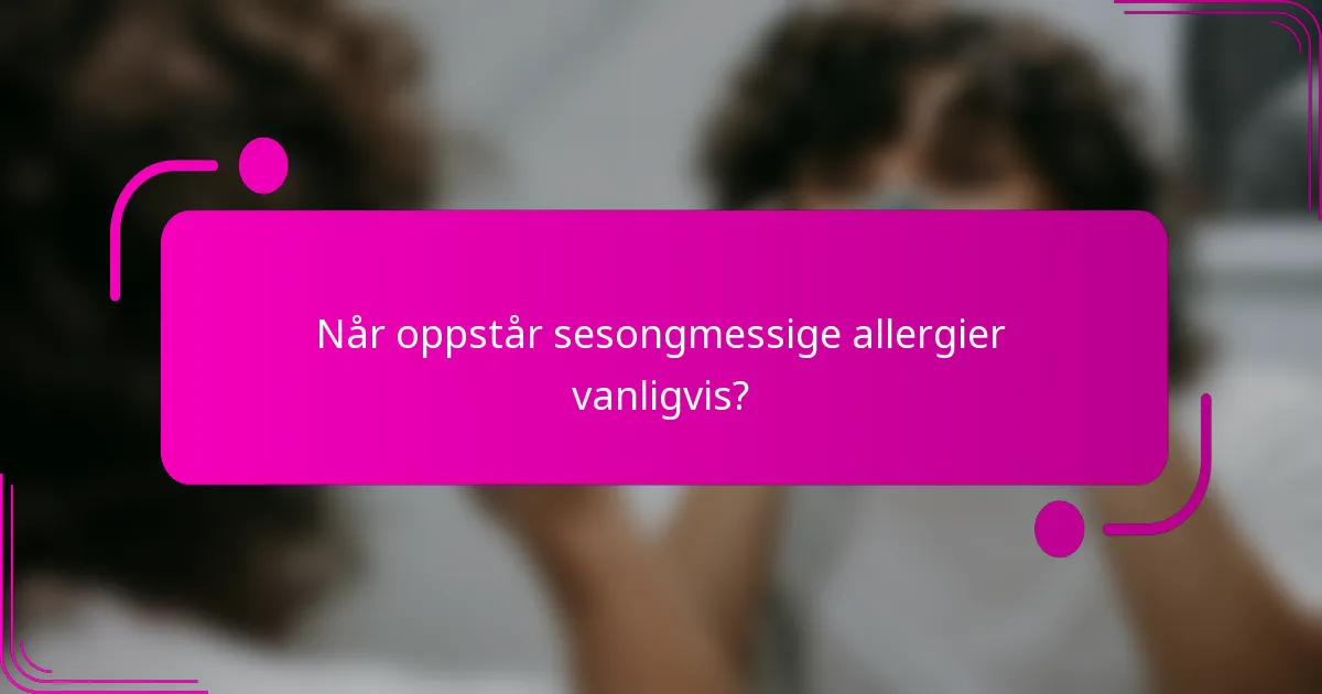 Når oppstår sesongmessige allergier vanligvis?
