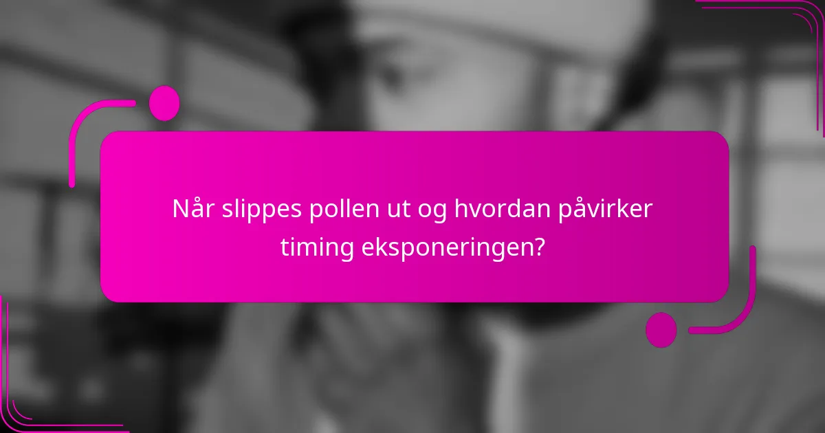 Når slippes pollen ut og hvordan påvirker timing eksponeringen?